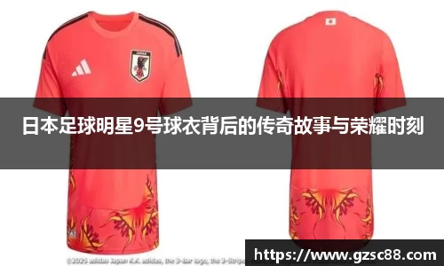 日本足球明星9号球衣背后的传奇故事与荣耀时刻